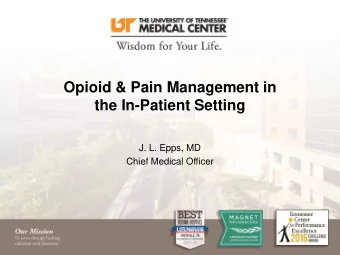 Opioid &amp; Pain Management in  the In-Patient Setting  J. L. Epps, MD  Chief Medical Officer  1