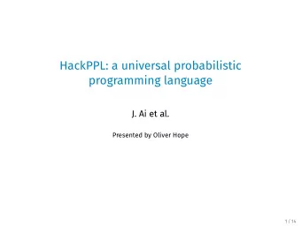HackPPL: a universal probabilistic  programming language  J. Ai et al.  Presented by Oliver Hope  1