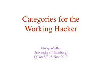 Categories for the  Working Hacker  Philip Wadler  University of Edinburgh  QCon SF, 15 Nov 2017