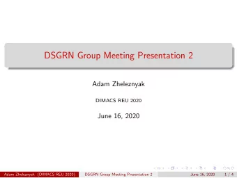 DSGRN Group Meeting Presentation 2  Adam Zheleznyak  DIMACS REU 2020  June 16, 2020  Adam