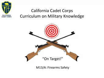 California Cadet Corps  Curriculum on Military Knowledge  On Target!  M13/A: Firearms Safety