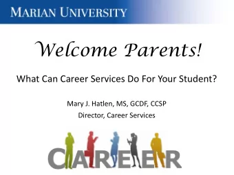 Welcome Parents!  What Can Career Services Do For Your Student?  Mary J. Hatlen, MS, GCDF, CCSP