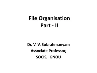 File Organisation  Part - II  Dr. V. V. Subrahmanyam  Associate Professor,  SOCIS, IGNOU  Heap File