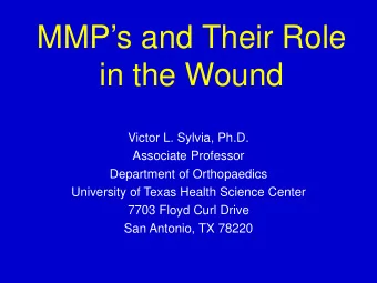 MMPs and Their Role  in the Wound  Victor L. Sylvia, Ph.D.  Associate Professor  Department of