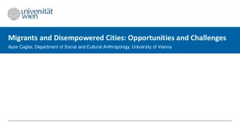 Migrants and Disempowered Cities: Opportunities and Challenges  Ayse Caglar, Department of Social