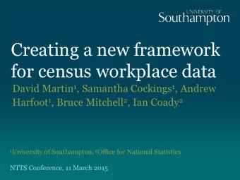 Creating a new framework  for census workplace data David Martin 1 , Samantha Cockings 1 , Andrew