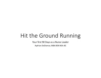 Hit the Ground Running  Your first 90 Days as a Nurse Leader  Aydrian DeDiemar, MBA BSN NEA-BC