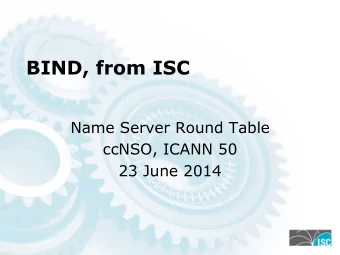 BIND, from ISC  Name Server Round Table  ccNSO, ICANN 50  23 June 2014  BIND use cases  2013 BIND