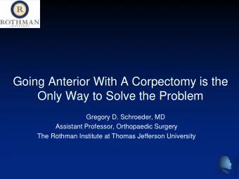 Going Anterior With A Corpectomy is the  Only Way to Solve the Problem  Gregory D. Schroeder, MD
