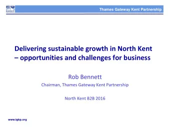 opportunities and challenges for business  Rob Bennett  Chairman, Thames Gateway Kent