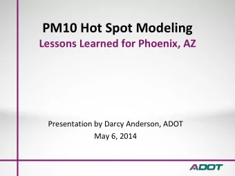 PM10 Hot Spot Modeling  Lessons Learned for Phoenix, AZ  Presentation by Darcy Anderson, ADOT  May