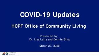 COVID-19 Updates  HCPF Office of Community Living  Presented by:  Dr. Lisa Latts and Bonnie S  ilva