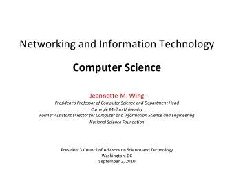 Networking and Information Technology Computer Science Jeannette M. Wing Presidents Professor of