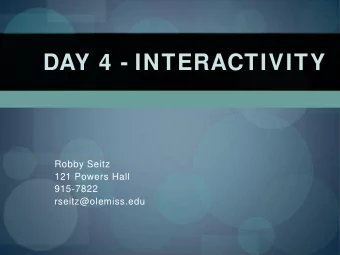 DAY 4 - INTERACTIVITY  Robby Seitz  121 Powers Hall  915-7822  rseitz@olemiss.edu  Interactive Web