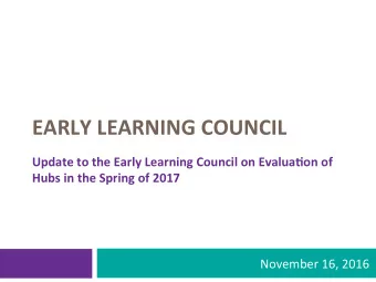EARLY LEARNING COUNCIL  Update to the Early Learning Council on Evalua=on of  Hubs in the Spring of