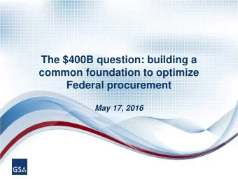 The $400B question: building a  common foundation to optimize  Federal procurement  May 17, 2016