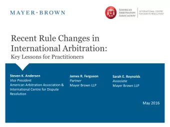 Recent Rule Changes in  International Arbitration:  Key Lessons for Practitioners  Steven K.