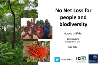 No Net Loss for  people and  biodiversity  Victoria Griffiths  DPhil Student  Oxford University