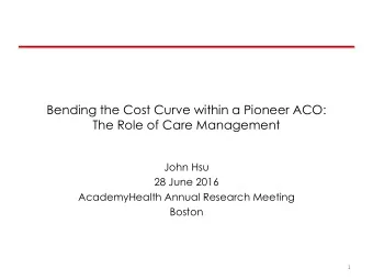 Bending the Cost Curve within a Pioneer ACO:  The Role of Care Management  John Hsu  28 June 2016