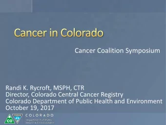 Cancer Coalition Symposium  Randi K. Rycroft, MSPH, CTR  Director, Colorado Central Cancer Registry