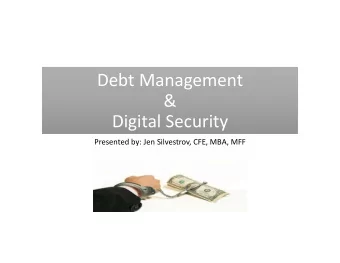 Debt Management &amp; Digital Security Presented by: Jen Silvestrov, CFE, MBA, MFF  Debt Management