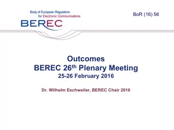 Outcomes BEREC 26 th Plenary Meeting  25-26 February 2016  Dr. Wilhelm Eschweiler, BEREC Chair 2016