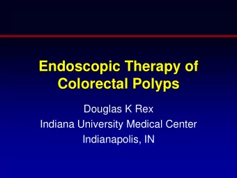 Endoscopic Therapy of  Colorectal Polyps  Douglas K Rex  Indiana University Medical Center