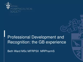 Professional Development and  Recognition: the GB experience  Beth Ward MSc MFRPSII  MRPharmS  The