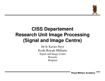 CISS Departement  Research Unit Image Processing  (Signal and Image Centre)  Dr Ir Xavier Neyt