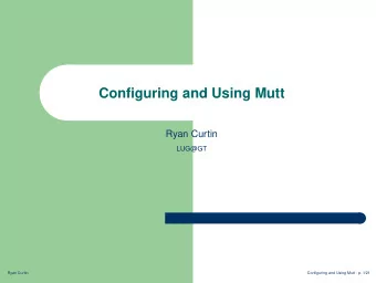 Configuring and Using Mutt  Ryan Curtin  LUG@GT  Ryan Curtin  Configuring and Using Mutt - p. 1/21