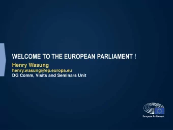 WELCOME TO THE EUROPEAN PARLIAMENT !  Henry Wasung  henry.wasung@ep.europa.eu  DG Comm, Visits and