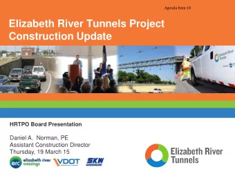 Elizabeth River Tunnels Project  Construction Update  HRTPO Board Presentation  Daniel A.  Norman,