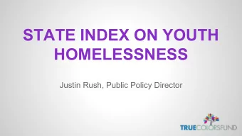 STATE INDEX ON YOUTH  HOMELESSNESS  Justin Rush, Public Policy Director  OBJECTIVES  Walk away with