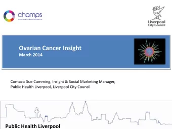 Ovarian Cancer Insight March 2014  Contact: Sue Cumming, Insight &amp; Social Marketing Manager,