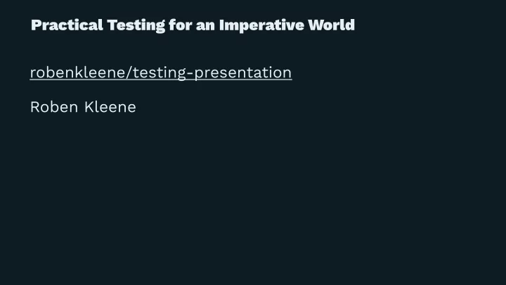 practical testing for an imperative world robenkleene
