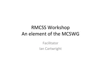 RMCSS Workshop  An element of the MCSWG  Facilitator  Ian Cartwright  Agenda 1. Outline of major