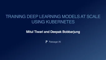 TRAINING DEEP LEARNING MODELS AT SCALE  USING KUBERNETES  Mitul Tiwari and Deepak Bobbarjung