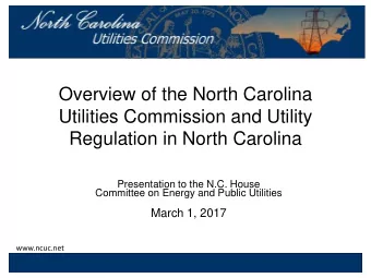 Utilities Commission and Utility  Regulation in North Carolina  Presentation to the N.C. House