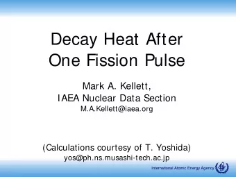 Decay Heat After  One Fission Pulse  Mark A. Kellett,  IAEA Nuclear Data Section