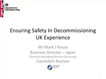 Ensuring Safety In Decommissioning  UK Experience  Mr Mark J Rouse Business Director  Japan