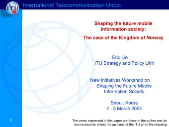 International Telecommunication Union  Shaping the future mobile  information society:  The case of