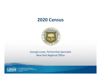 2020 Census Georgia Lowe, Partnership Specialist New York Regional Office Mission and Purpose