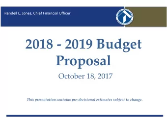 2018 - 2019 Budget  Proposal  October 18, 2017  This presentation contains pre-decisional estimates