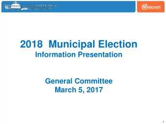 2018  Municipal Election  Information Presentation  General Committee  March 5, 2017  1
