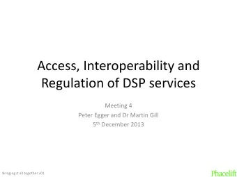 Access, Interoperability and  Regulation of DSP services  Meeting 4  Peter Egger and Dr Martin Gill