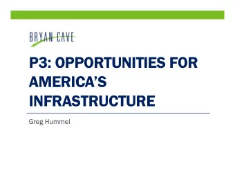 P3: OPPORTUNITIES FOR  AMERICAS  INFRASTRUCTURE  Greg Hummel  Public Private Partnerships