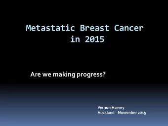 Metastatic Breast Cancer  in 2015  Are we making progress?  Vernon Harvey  Auckland - November 2015