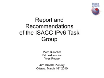 Report and  Recommendations  of the ISACC IPv6 Task  Group  Marc Blanchet  Ed Juskevicius  Yves