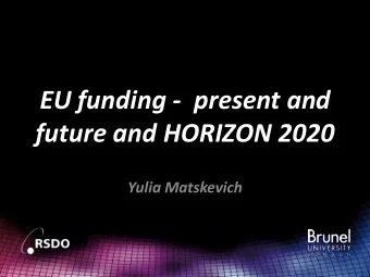 EU funding -  present and  future and HORIZON 2020  Yulia Matskevich  Why EU funding?  Brunel