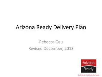 Arizona Ready Delivery Plan  Rebecca Gau  Revised December, 2013  1  As expected, progress on Goals